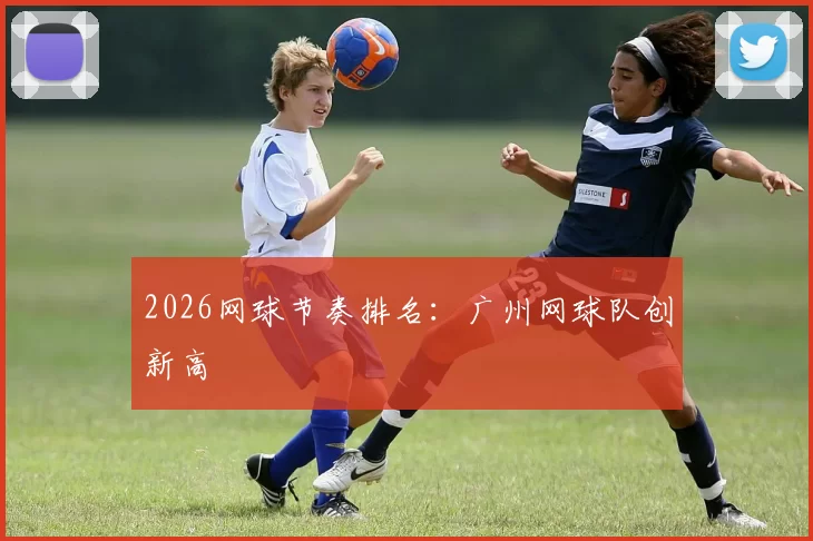 2026网球节奏排名：广州网球队创新高