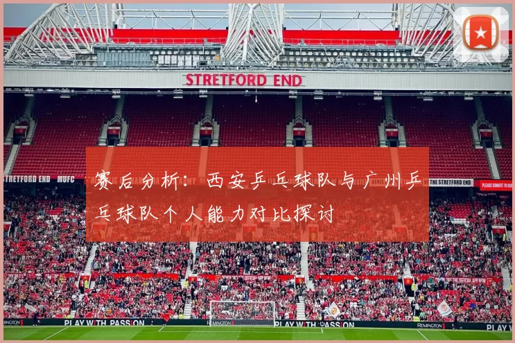 赛后分析：西安乒乓球队与广州乒乓球队个人能力对比探讨