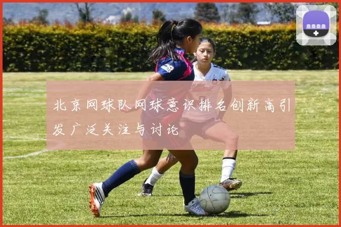 北京网球队网球意识排名创新高引发广泛关注与讨论