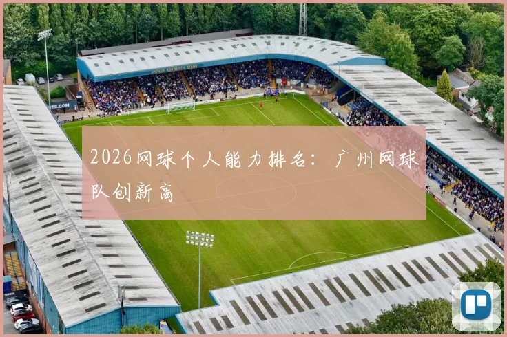 2026网球个人能力排名：广州网球队创新高