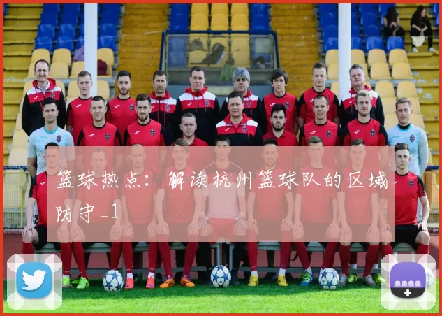 篮球热点：解读杭州篮球队的区域防守_1